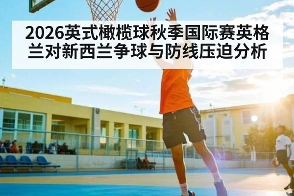 2026英式橄榄球秋季国际赛英格兰对新西兰争球与防线压迫分析