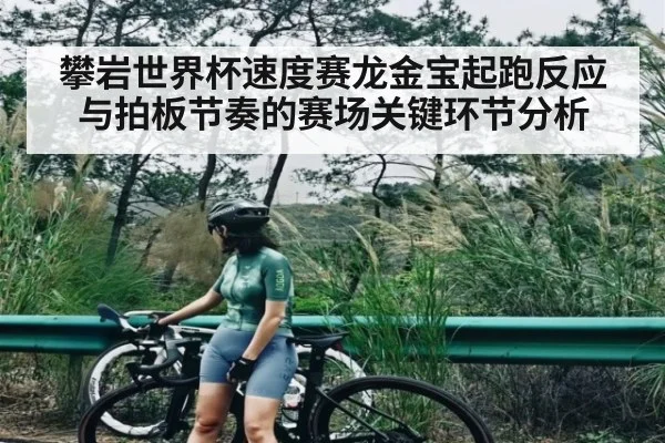 攀岩世界杯速度赛龙金宝起跑反应与拍板节奏的赛场关键环节分析